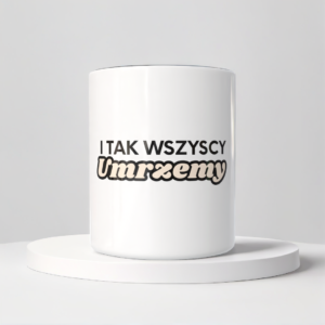 Śmieszny Kubek Niegrzeczne - I tak wszyscy umrzemy